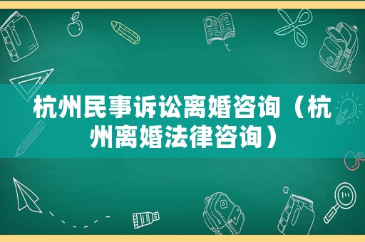 杭州民事訴訟離婚咨詢（杭州離婚法律咨詢）