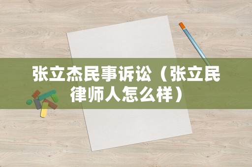 張立杰民事訴訟（張立民律師人怎么樣）