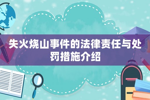 失火燒山事件的法律責任與處罰措施介紹