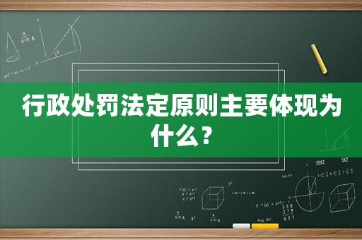 行政處罰法定原則主要體現(xiàn)為什么？