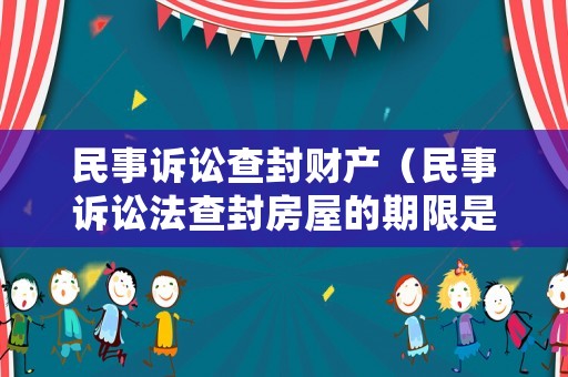 民事訴訟查封財(cái)產(chǎn)（民事訴訟法查封房屋的期限是多少?）
