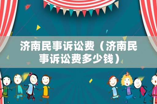 濟南民事訴訟費（濟南民事訴訟費多少錢）