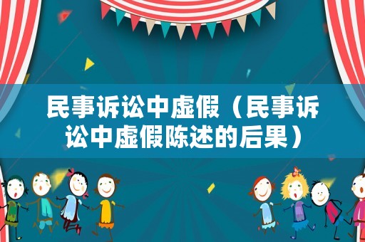 民事訴訟中虛假（民事訴訟中虛假陳述的后果）