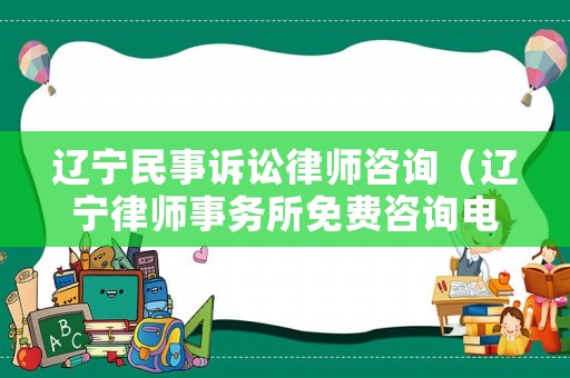 遼寧民事訴訟律師咨詢（遼寧律師事務所免費咨詢電話）