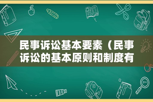 民事訴訟基本要素（民事訴訟的基本原則和制度有哪些）