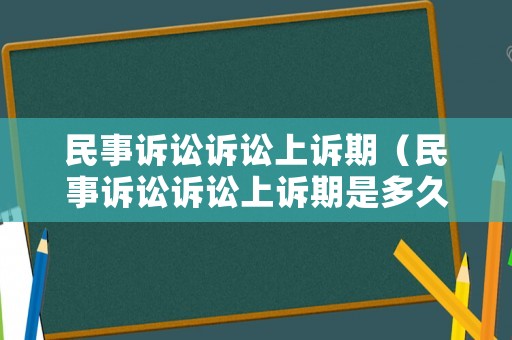 民事訴訟訴訟上訴期（民事訴訟訴訟上訴期是多久）