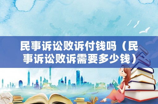 民事訴訟敗訴付錢嗎（民事訴訟敗訴需要多少錢）