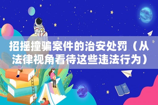 招搖撞騙案件的治安處罰（從法律視角看待這些違法行為）