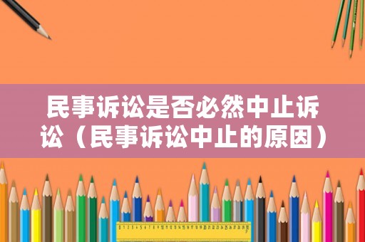 民事訴訟是否必然中止訴訟（民事訴訟中止的原因）