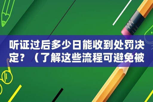 聽證過后多少日能收到處罰決定？（了解這些流程可避免被處罰）