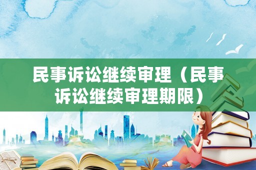 民事訴訟繼續(xù)審理（民事訴訟繼續(xù)審理期限）