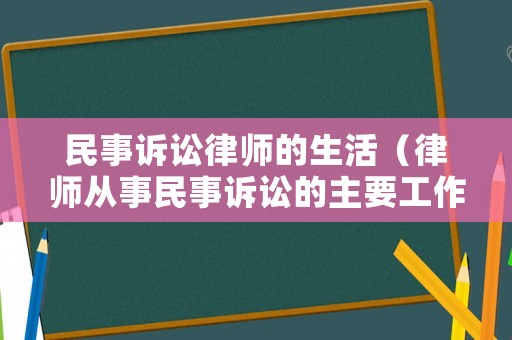 民事訴訟律師的生活（律師從事民事訴訟的主要工作）