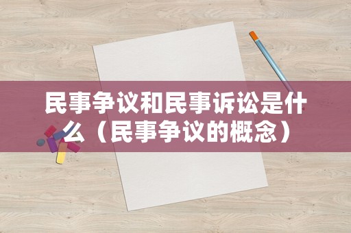民事爭議和民事訴訟是什么（民事爭議的概念）