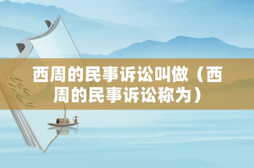 西周的民事訴訟叫做（西周的民事訴訟稱為）
