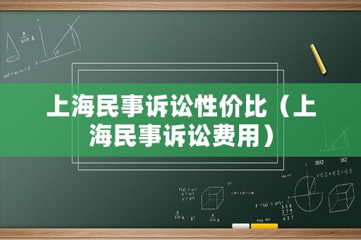 上海民事訴訟性價(jià)比（上海民事訴訟費(fèi)用）