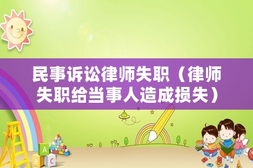 民事訴訟律師失職（律師失職給當事人造成損失）