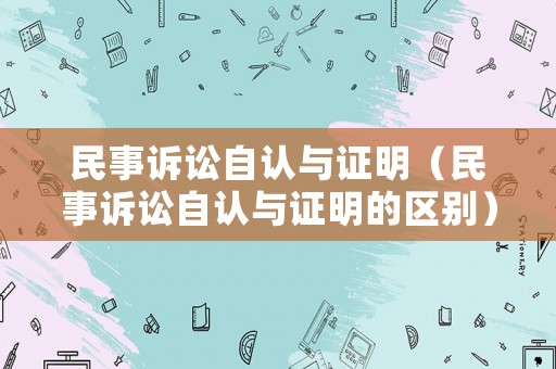 民事訴訟自認與證明（民事訴訟自認與證明的區別）