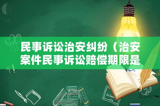 民事訴訟治安糾紛（治安案件民事訴訟賠償期限是多久）