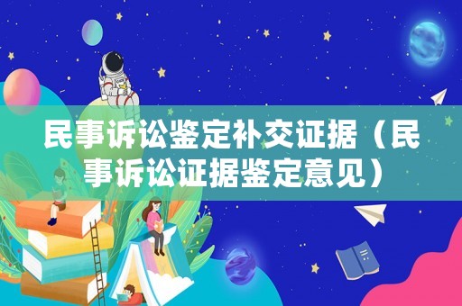 民事訴訟鑒定補(bǔ)交證據(jù)（民事訴訟證據(jù)鑒定意見）