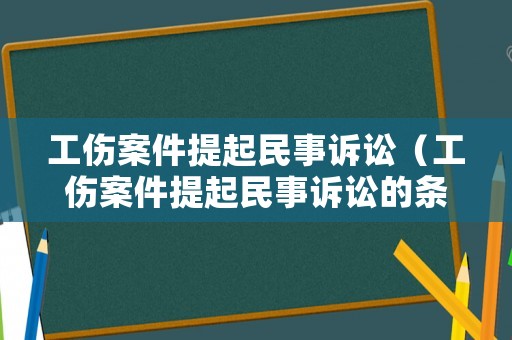 工傷案件提起民事訴訟（工傷案件提起民事訴訟的條件）