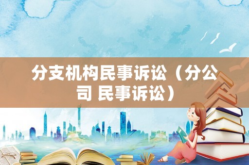 分支機構民事訴訟（分公司 民事訴訟）
