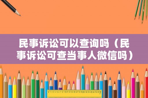 民事訴訟可以查詢嗎（民事訴訟可查當(dāng)事人微信嗎）