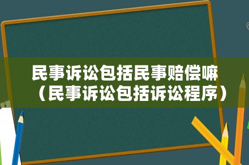 民事訴訟包括民事賠償嘛（民事訴訟包括訴訟程序）