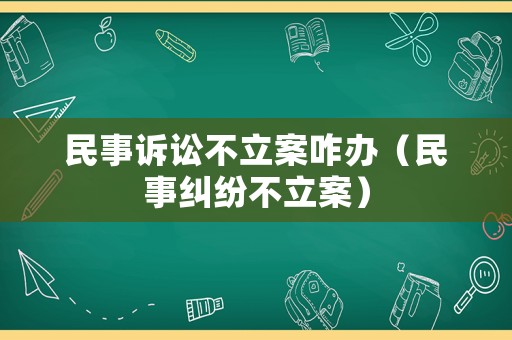民事訴訟不立案咋辦（民事糾紛不立案）