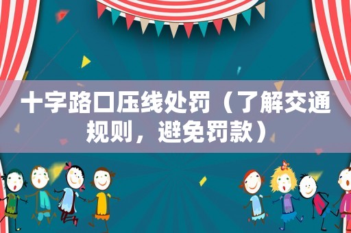 十字路口壓線處罰（了解交通規則，避免罰款）