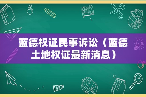 藍德權(quán)證民事訴訟（藍德土地權(quán)證最新消息）