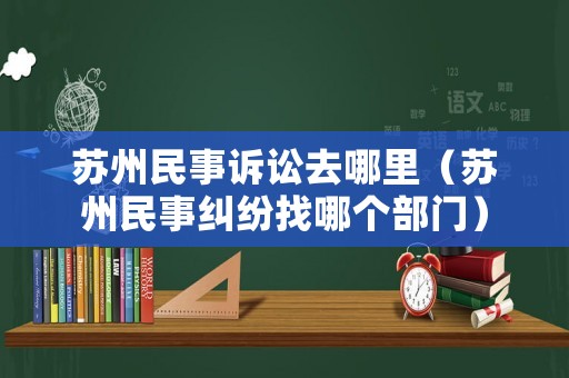 蘇州民事訴訟去哪里（蘇州民事糾紛找哪個部門）