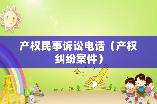 產(chǎn)權(quán)民事訴訟電話（產(chǎn)權(quán)糾紛案件）