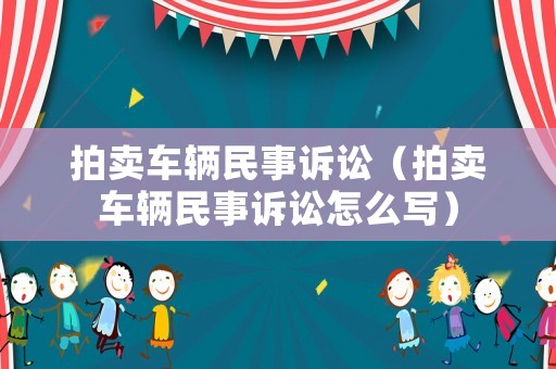 拍賣車輛民事訴訟（拍賣車輛民事訴訟怎么寫）