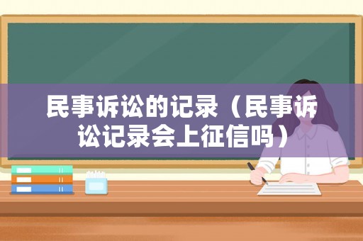 民事訴訟的記錄（民事訴訟記錄會上征信嗎）