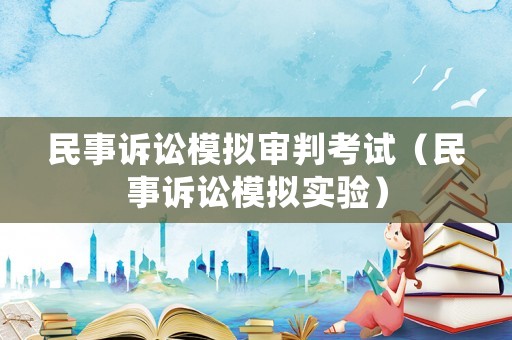 民事訴訟模擬審判考試（民事訴訟模擬實驗）