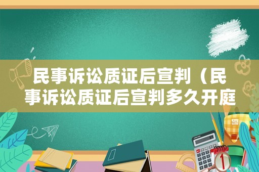 民事訴訟質證后宣判（民事訴訟質證后宣判多久開庭）