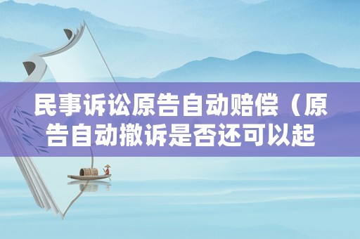 民事訴訟原告自動賠償（原告自動撤訴是否還可以起訴）