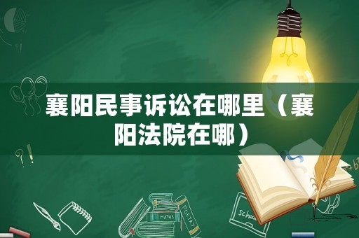 襄陽民事訴訟在哪里（襄陽法院在哪）