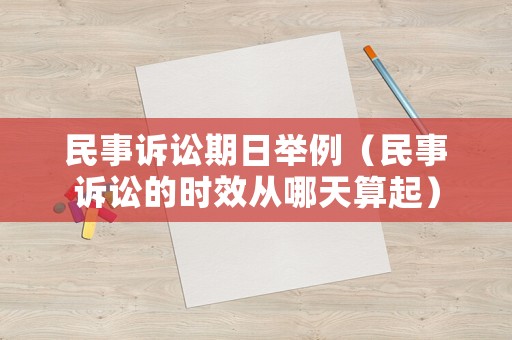 民事訴訟期日舉例（民事訴訟的時效從哪天算起）