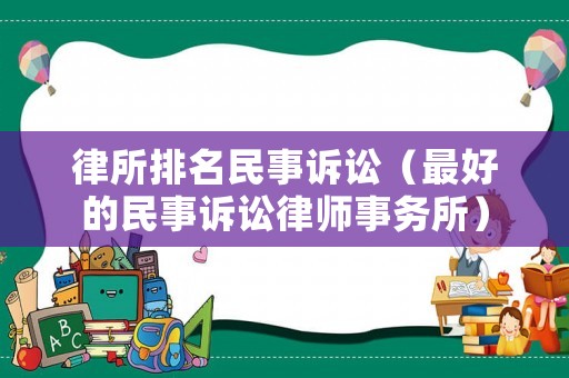 律所排名民事訴訟（最好的民事訴訟律師事務所）