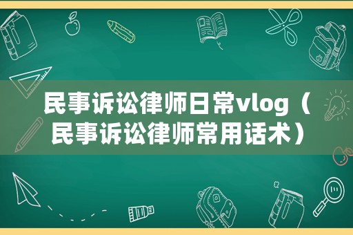 民事訴訟律師日常vlog（民事訴訟律師常用話術）