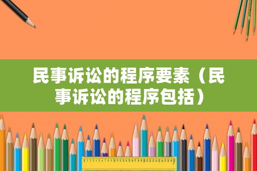 民事訴訟的程序要素（民事訴訟的程序包括）
