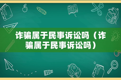 詐騙屬于民事訴訟嗎（詐騙屬于民事訴訟嗎）