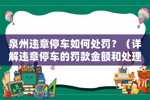 泉州違章停車如何處罰？（詳解違章停車的罰款金額和處理方式）