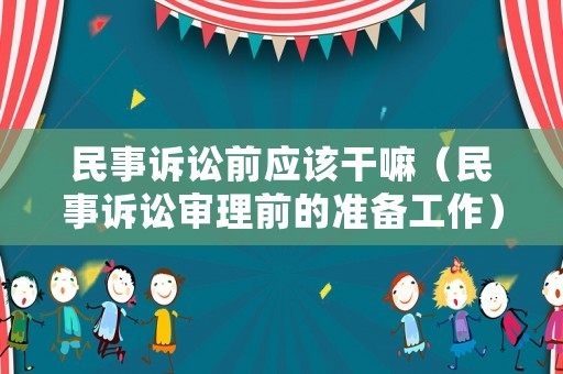 民事訴訟前應該干嘛（民事訴訟審理前的準備工作）