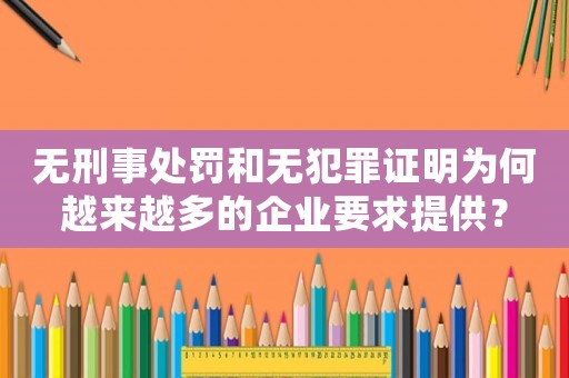 無刑事處罰和無犯罪證明為何越來越多的企業要求提供？