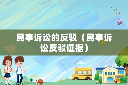 民事訴訟的反駁（民事訴訟反駁證據(jù)）