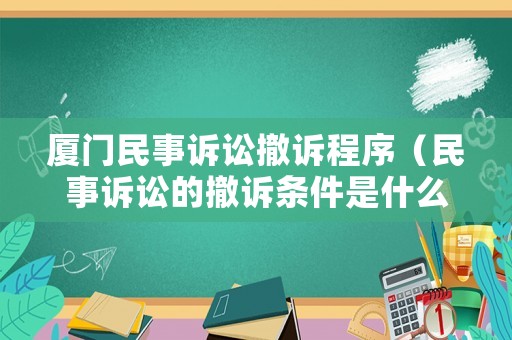 廈門民事訴訟撤訴程序（民事訴訟的撤訴條件是什么）