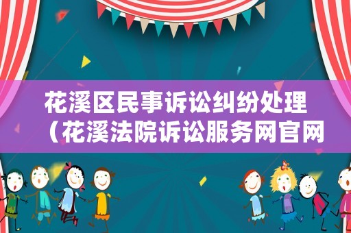 花溪區民事訴訟糾紛處理（花溪法院訴訟服務網官網）