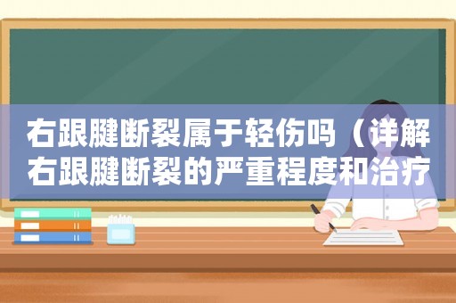 右跟腱斷裂屬于輕傷嗎（詳解右跟腱斷裂的嚴重程度和治療方法）